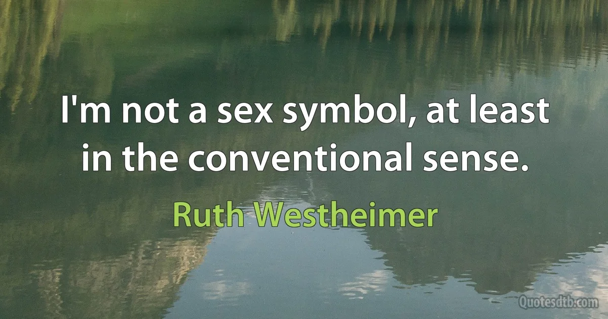 I'm not a sex symbol, at least in the conventional sense. (Ruth Westheimer)