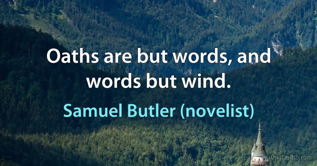 Oaths are but words, and words but wind. (Samuel Butler (novelist))