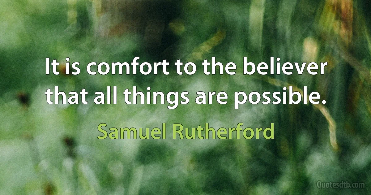 It is comfort to the believer that all things are possible. (Samuel Rutherford)