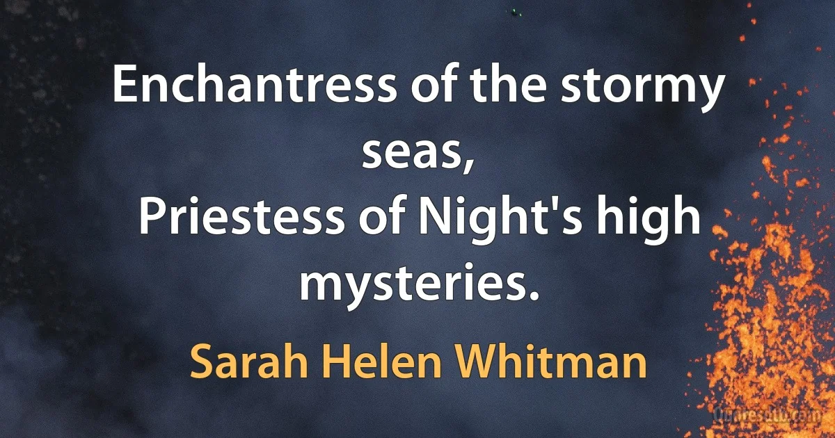 Enchantress of the stormy seas,
Priestess of Night's high mysteries. (Sarah Helen Whitman)