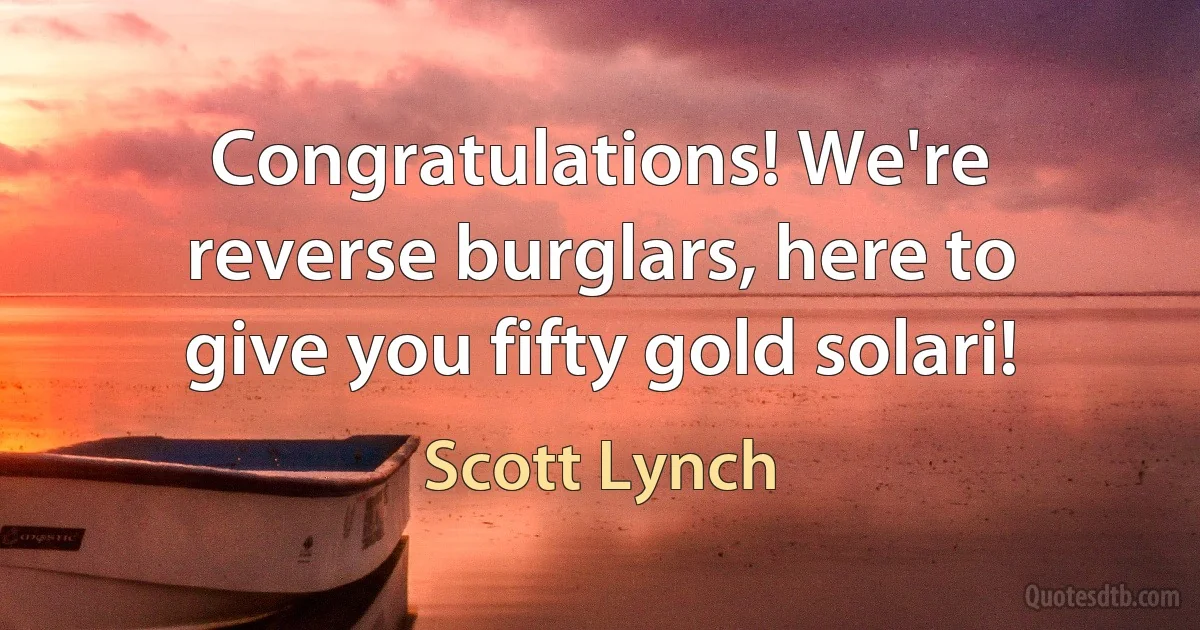 Congratulations! We're reverse burglars, here to give you fifty gold solari! (Scott Lynch)