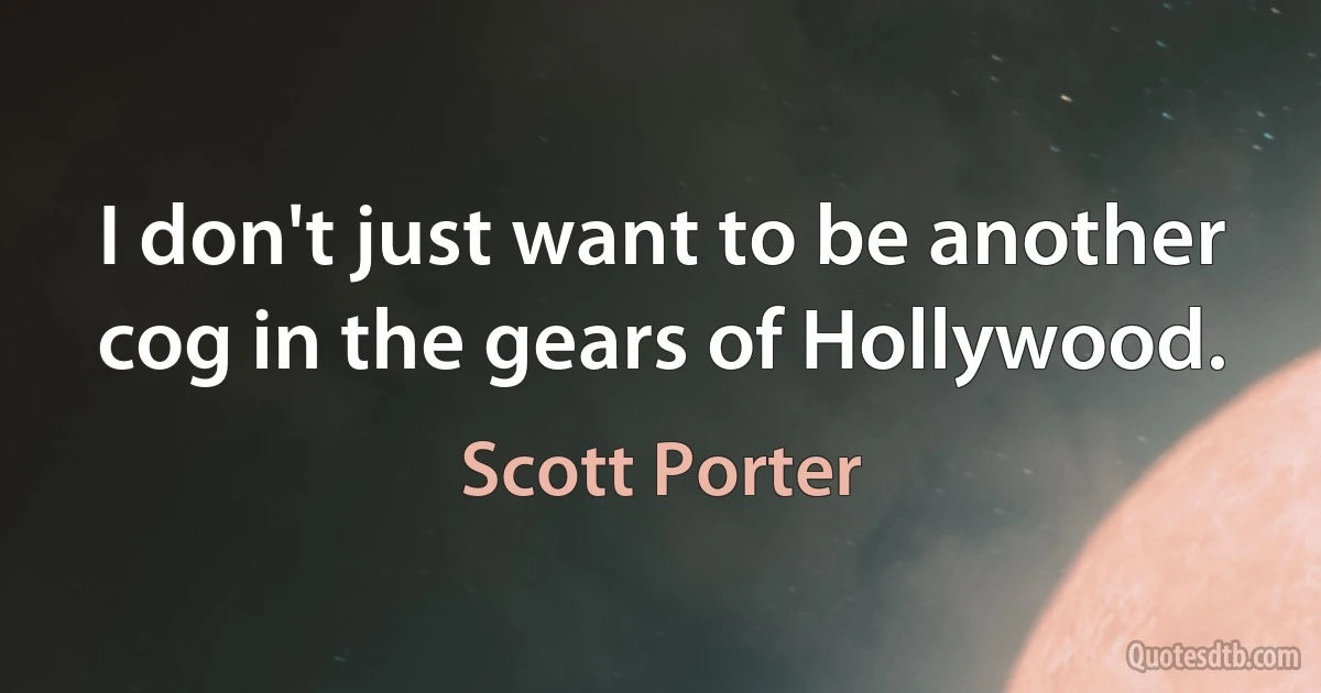 I don't just want to be another cog in the gears of Hollywood. (Scott Porter)