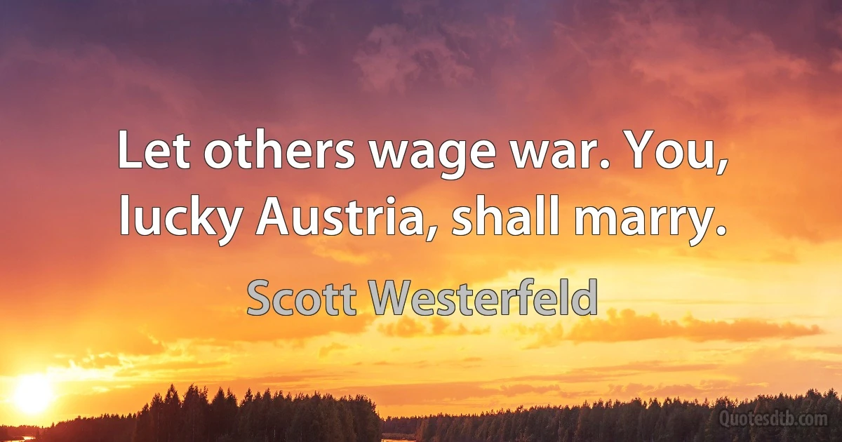 Let others wage war. You, lucky Austria, shall marry. (Scott Westerfeld)