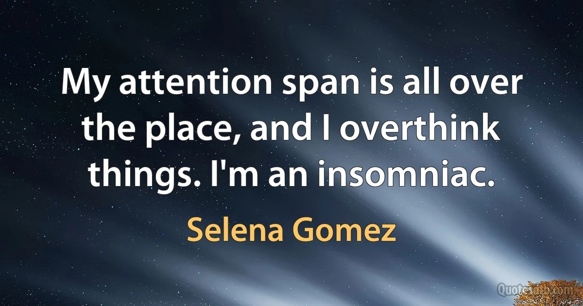 My attention span is all over the place, and I overthink things. I'm an insomniac. (Selena Gomez)