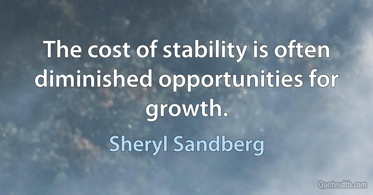 The cost of stability is often diminished opportunities for growth. (Sheryl Sandberg)