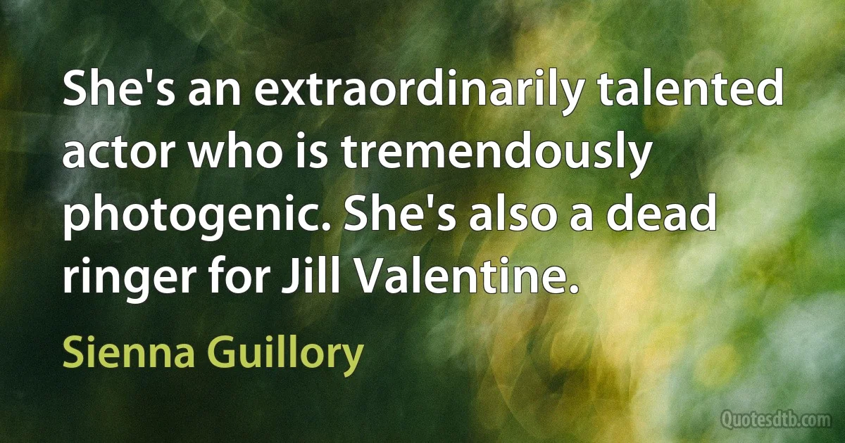 She's an extraordinarily talented actor who is tremendously photogenic. She's also a dead ringer for Jill Valentine. (Sienna Guillory)