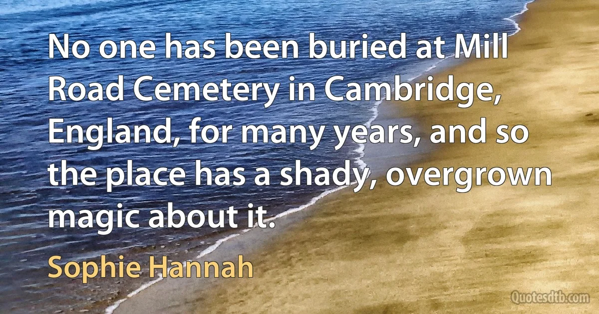 No one has been buried at Mill Road Cemetery in Cambridge, England, for many years, and so the place has a shady, overgrown magic about it. (Sophie Hannah)