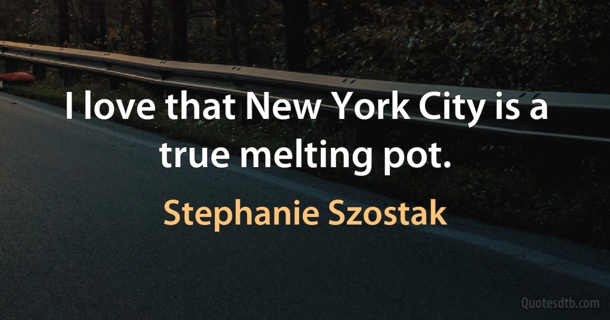 I love that New York City is a true melting pot. (Stephanie Szostak)