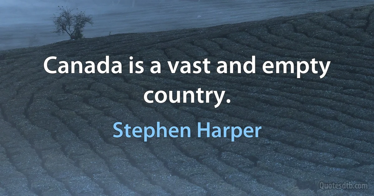 Canada is a vast and empty country. (Stephen Harper)