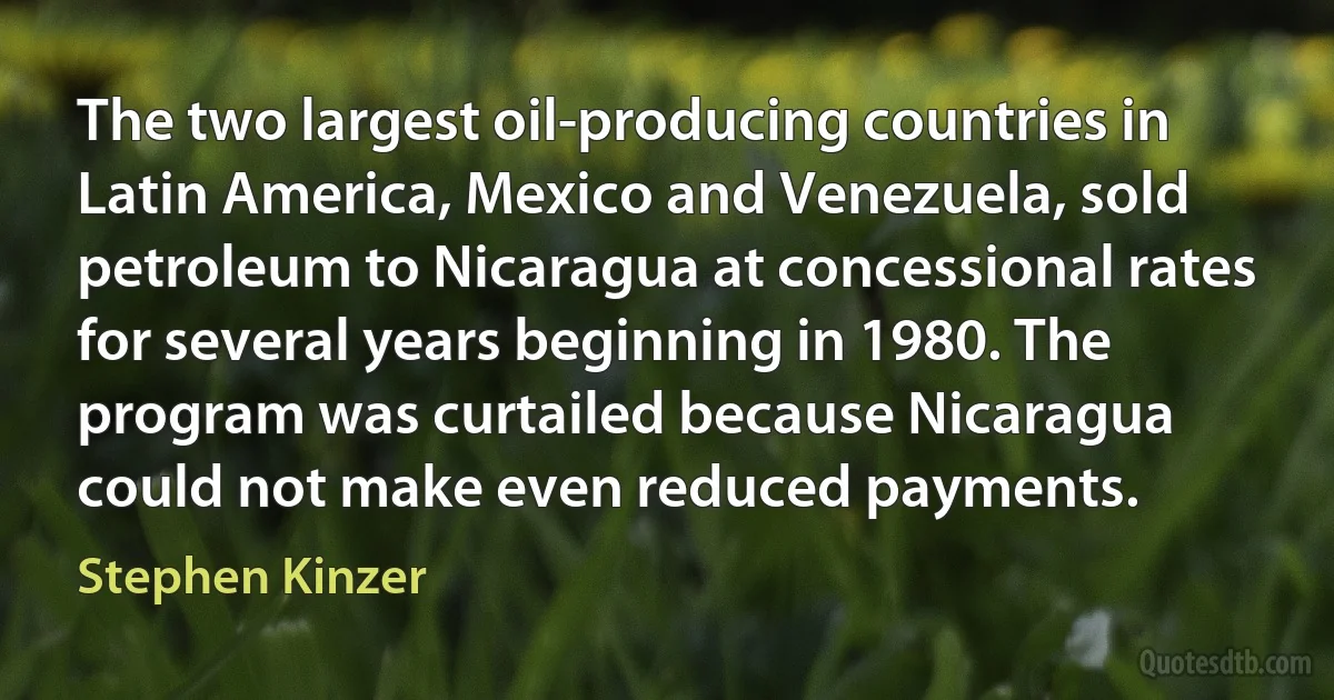 The two largest oil-producing countries in Latin America, Mexico and Venezuela, sold petroleum to Nicaragua at concessional rates for several years beginning in 1980. The program was curtailed because Nicaragua could not make even reduced payments. (Stephen Kinzer)