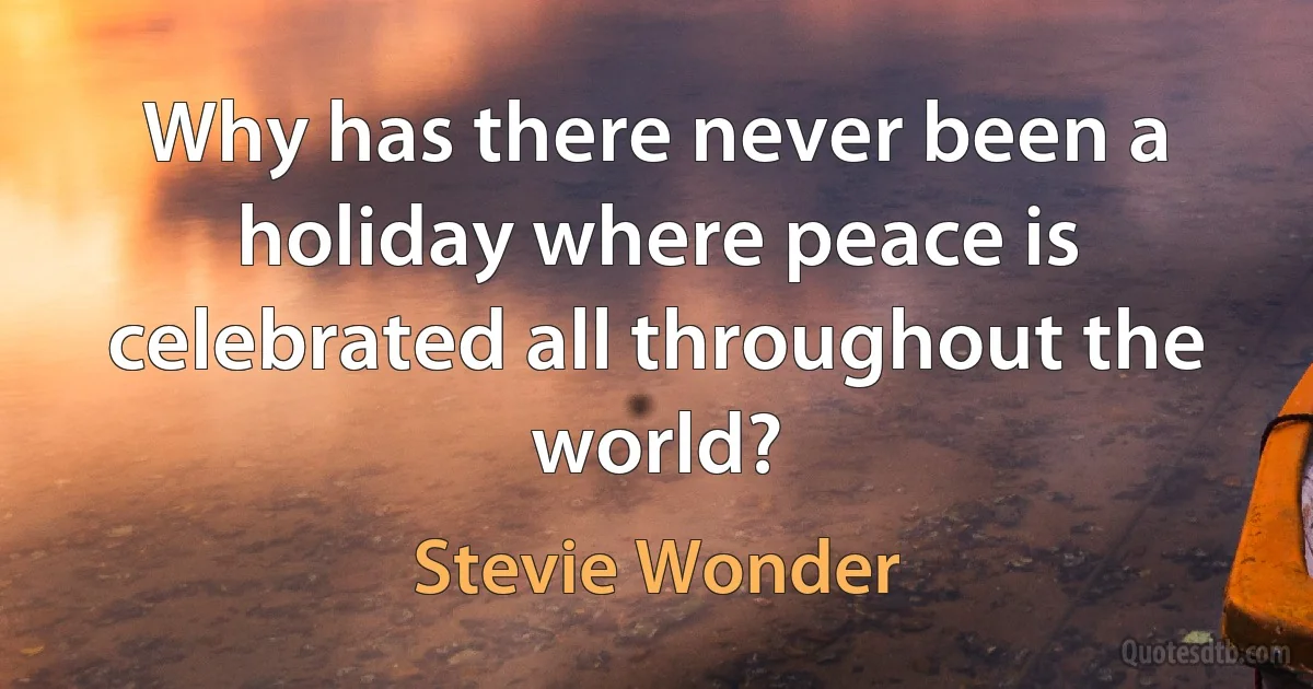 Why has there never been a holiday where peace is celebrated all throughout the world? (Stevie Wonder)