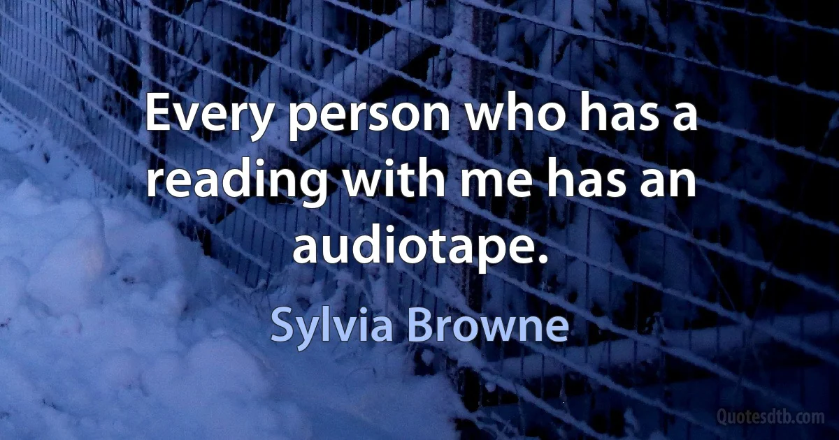 Every person who has a reading with me has an audiotape. (Sylvia Browne)