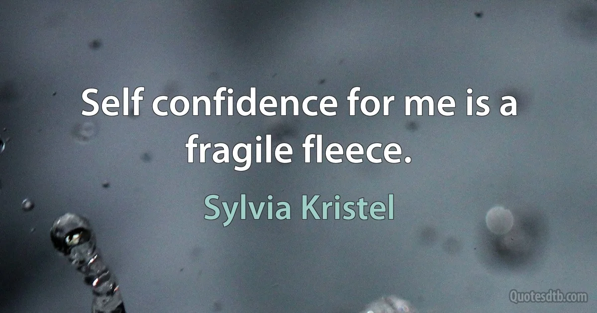 Self confidence for me is a fragile fleece. (Sylvia Kristel)