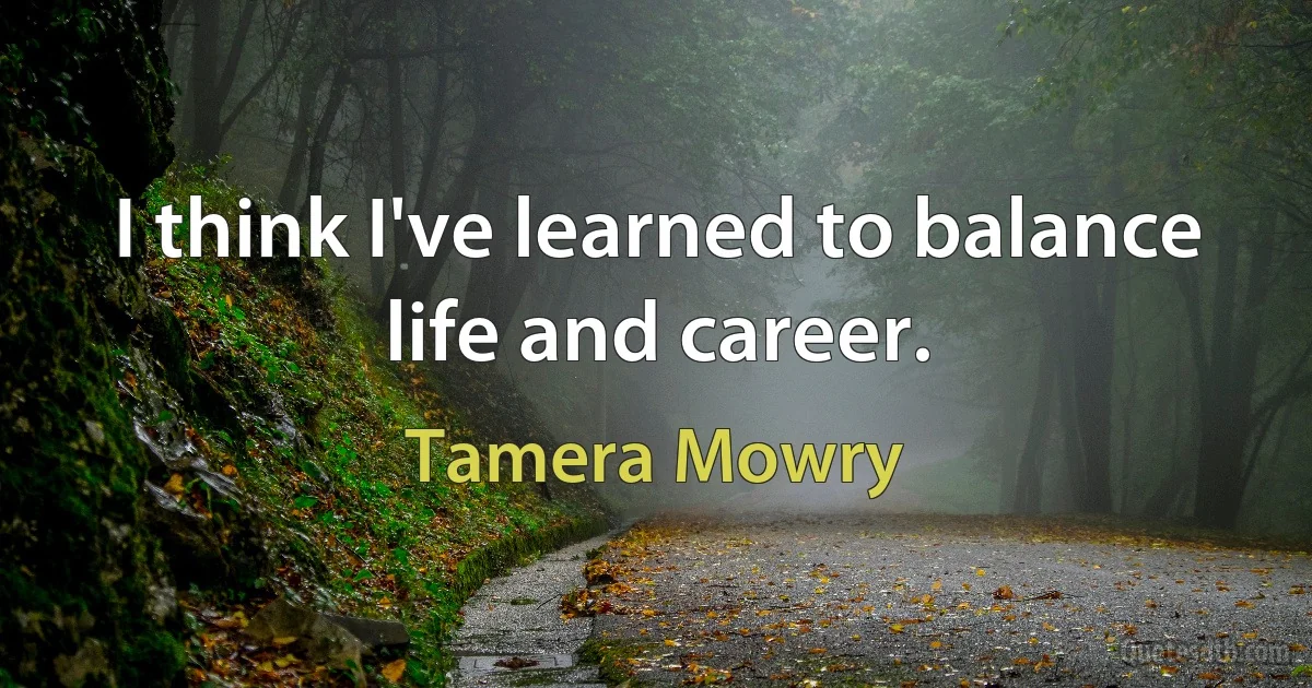 I think I've learned to balance life and career. (Tamera Mowry)