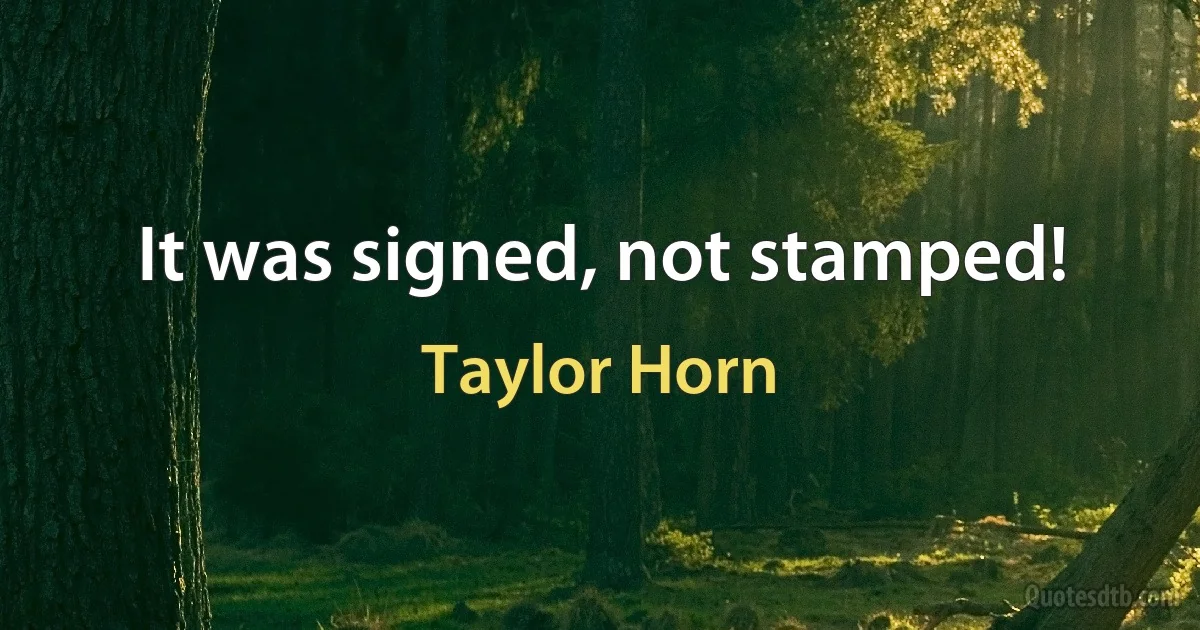 It was signed, not stamped! (Taylor Horn)