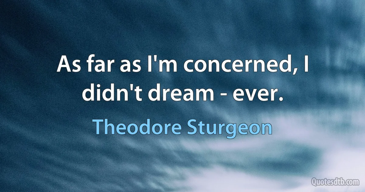 As far as I'm concerned, I didn't dream - ever. (Theodore Sturgeon)