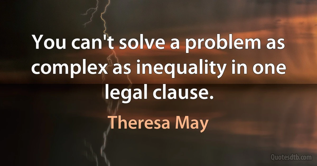 You can't solve a problem as complex as inequality in one legal clause. (Theresa May)