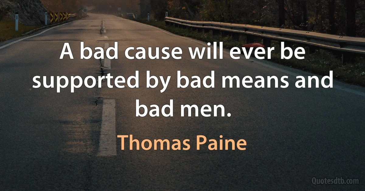 A bad cause will ever be supported by bad means and bad men. (Thomas Paine)