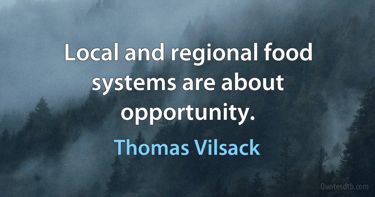 Local and regional food systems are about opportunity. (Thomas Vilsack)