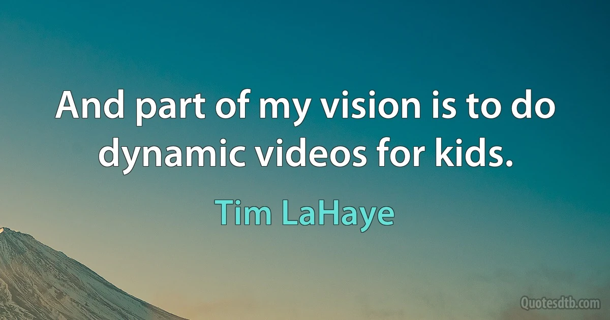 And part of my vision is to do dynamic videos for kids. (Tim LaHaye)