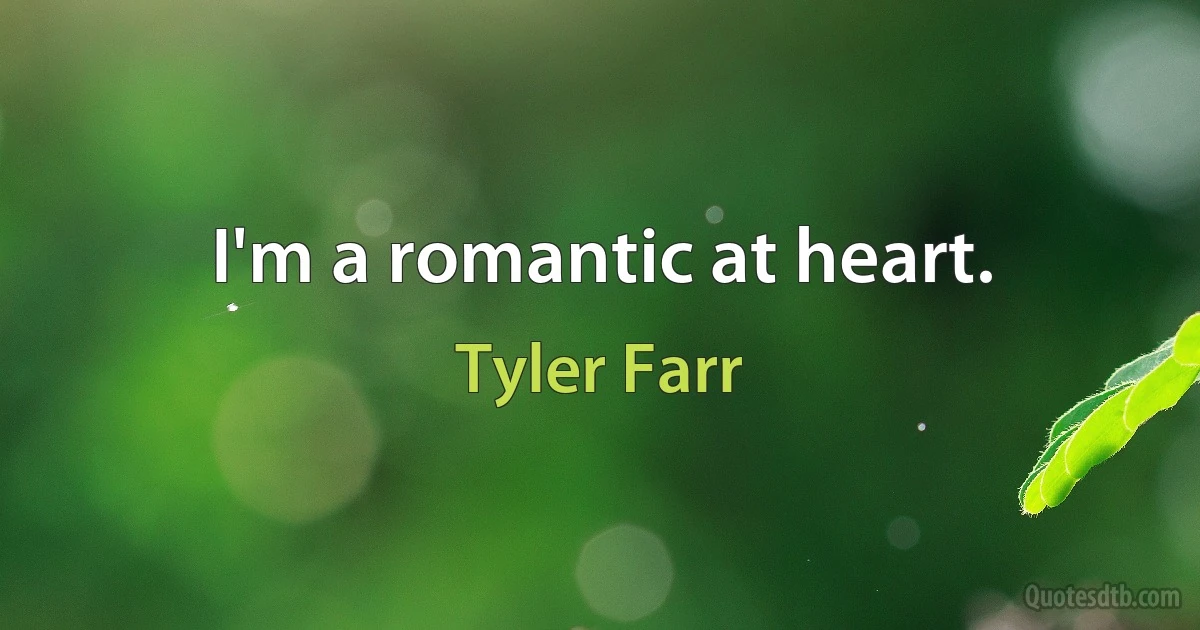 I'm a romantic at heart. (Tyler Farr)