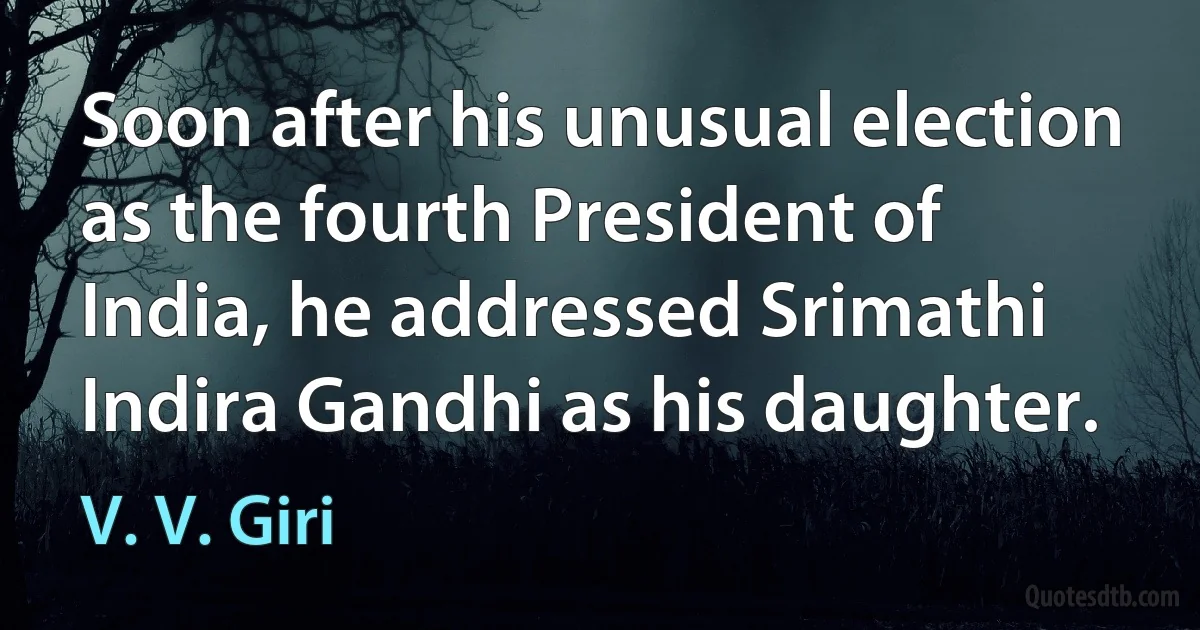 Soon after his unusual election as the fourth President of India, he addressed Srimathi Indira Gandhi as his daughter. (V. V. Giri)