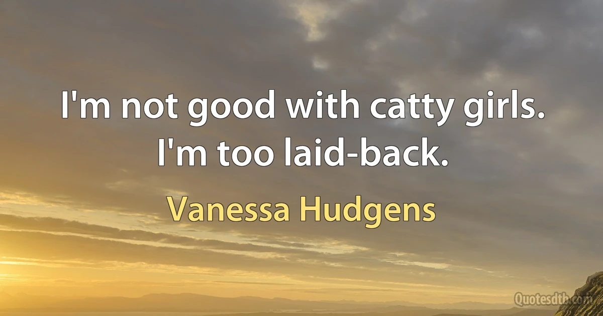 I'm not good with catty girls. I'm too laid-back. (Vanessa Hudgens)