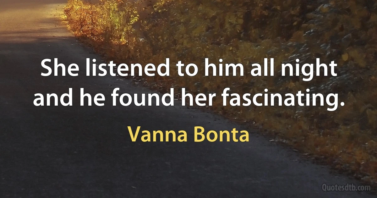 She listened to him all night and he found her fascinating. (Vanna Bonta)