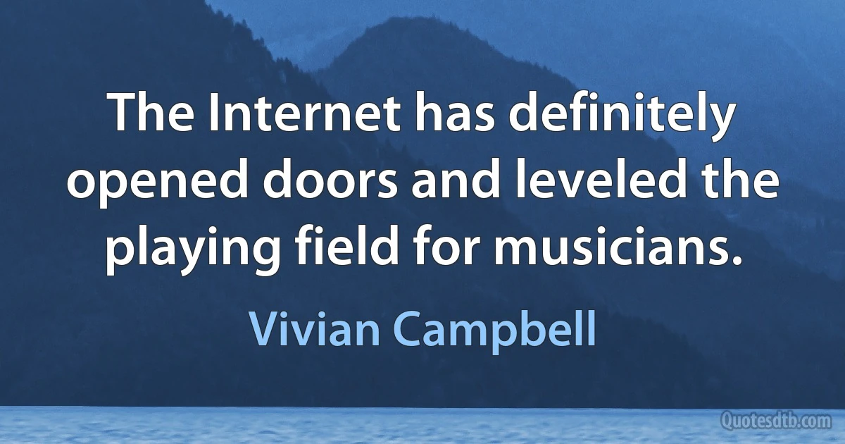 The Internet has definitely opened doors and leveled the playing field for musicians. (Vivian Campbell)