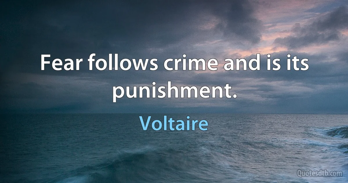 Fear follows crime and is its punishment. (Voltaire)