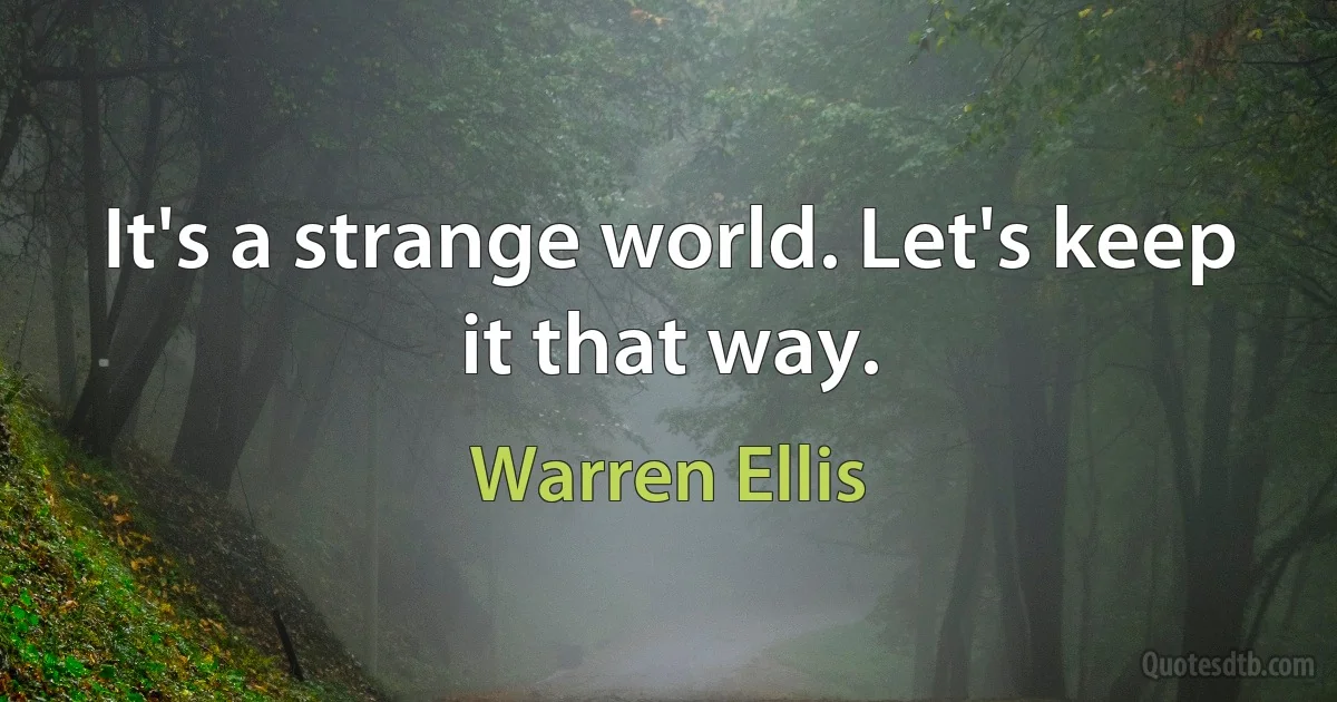 It's a strange world. Let's keep it that way. (Warren Ellis)