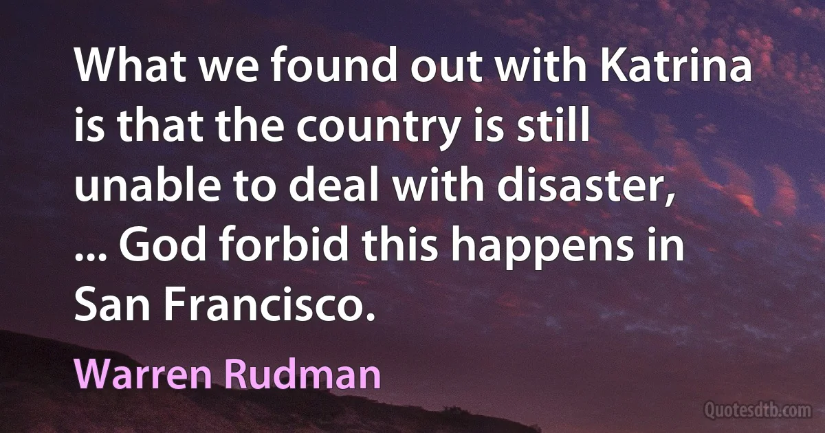 What we found out with Katrina is that the country is still unable to deal with disaster, ... God forbid this happens in San Francisco. (Warren Rudman)