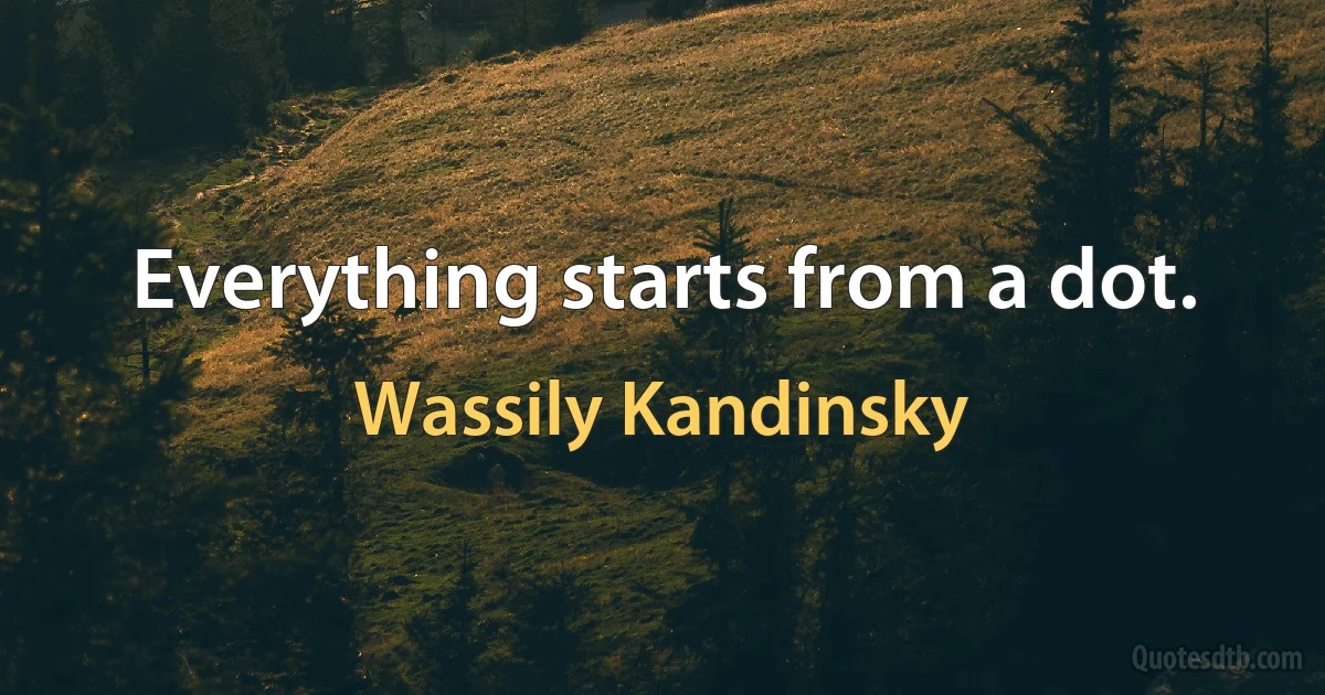 Everything starts from a dot. (Wassily Kandinsky)