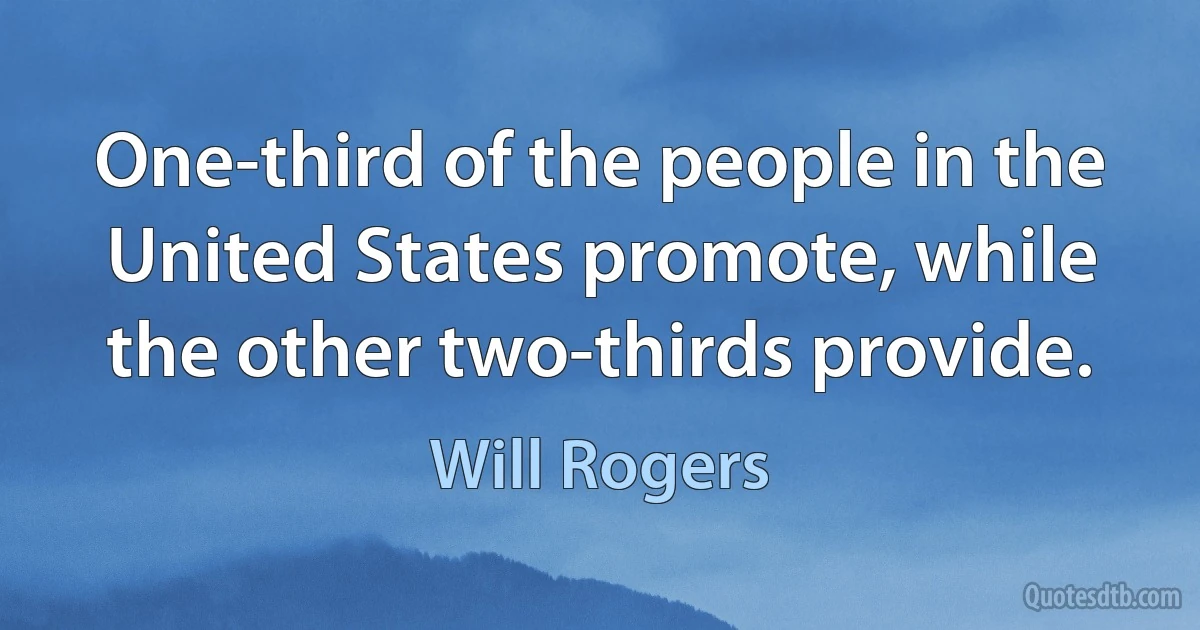 One-third of the people in the United States promote, while the other two-thirds provide. (Will Rogers)