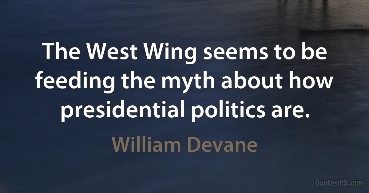 The West Wing seems to be feeding the myth about how presidential politics are. (William Devane)