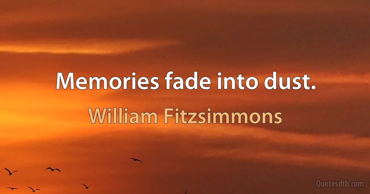 Memories fade into dust. (William Fitzsimmons)