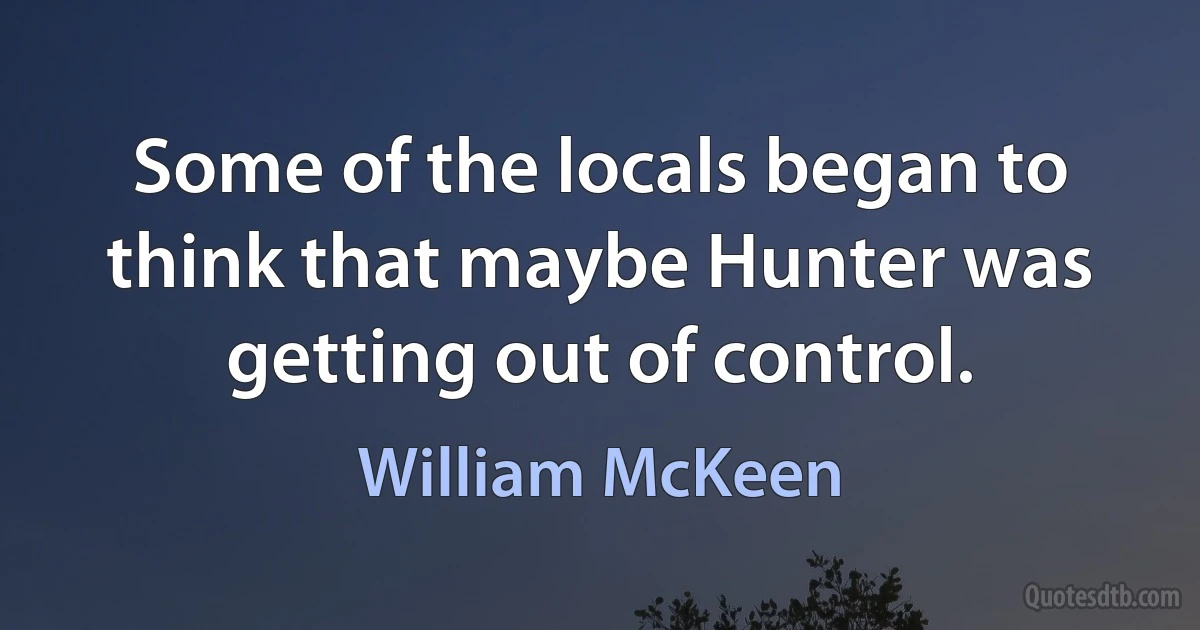 Some of the locals began to think that maybe Hunter was getting out of control. (William McKeen)