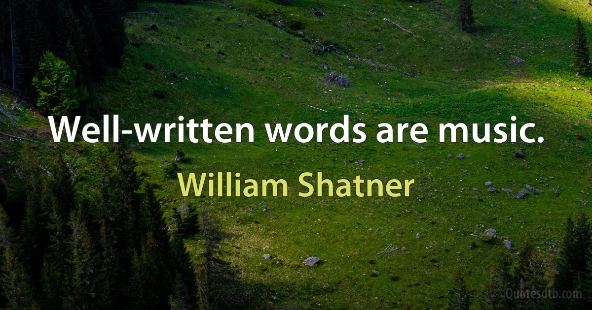 Well-written words are music. (William Shatner)