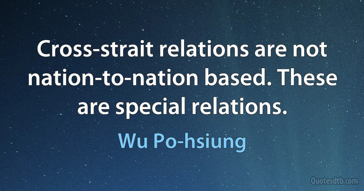 Cross-strait relations are not nation-to-nation based. These are special relations. (Wu Po-hsiung)