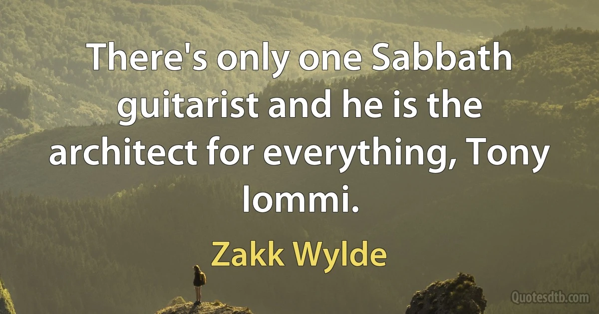 There's only one Sabbath guitarist and he is the architect for everything, Tony Iommi. (Zakk Wylde)