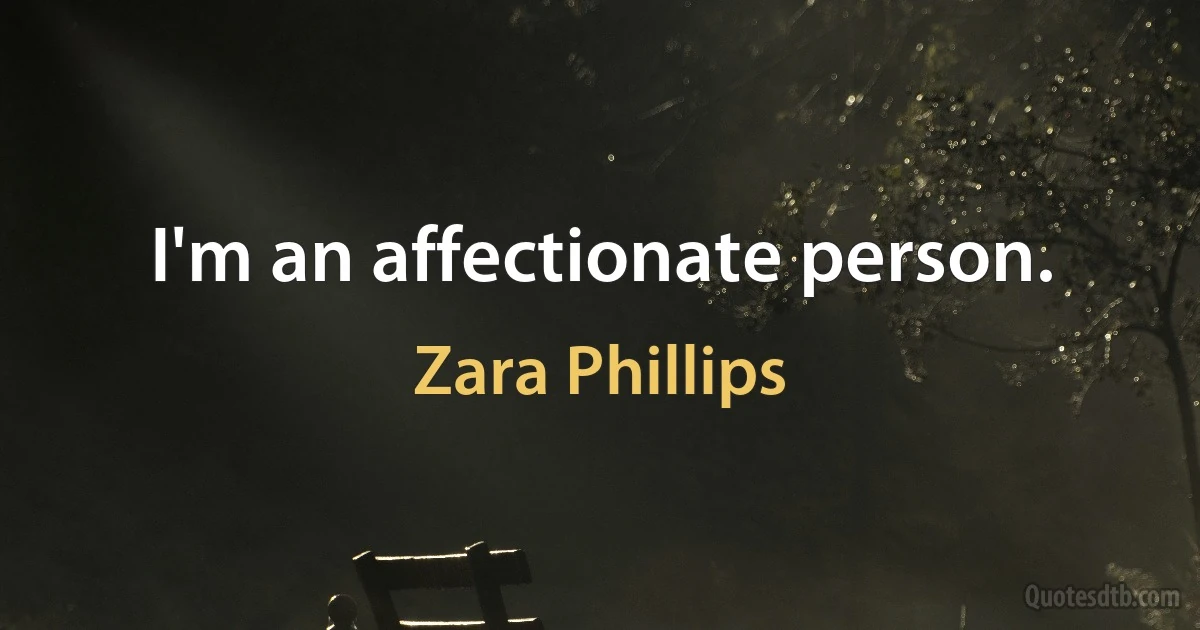 I'm an affectionate person. (Zara Phillips)