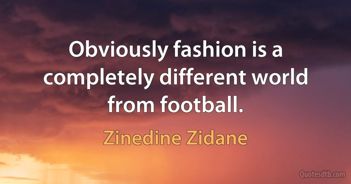 Obviously fashion is a completely different world from football. (Zinedine Zidane)