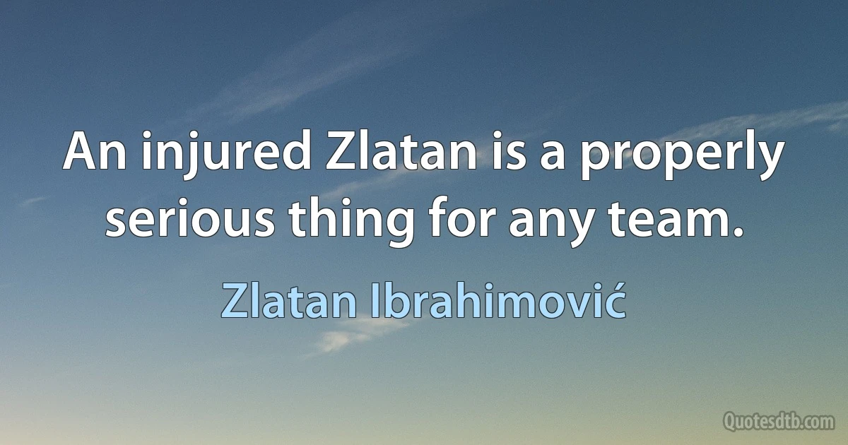 An injured Zlatan is a properly serious thing for any team. (Zlatan Ibrahimović)