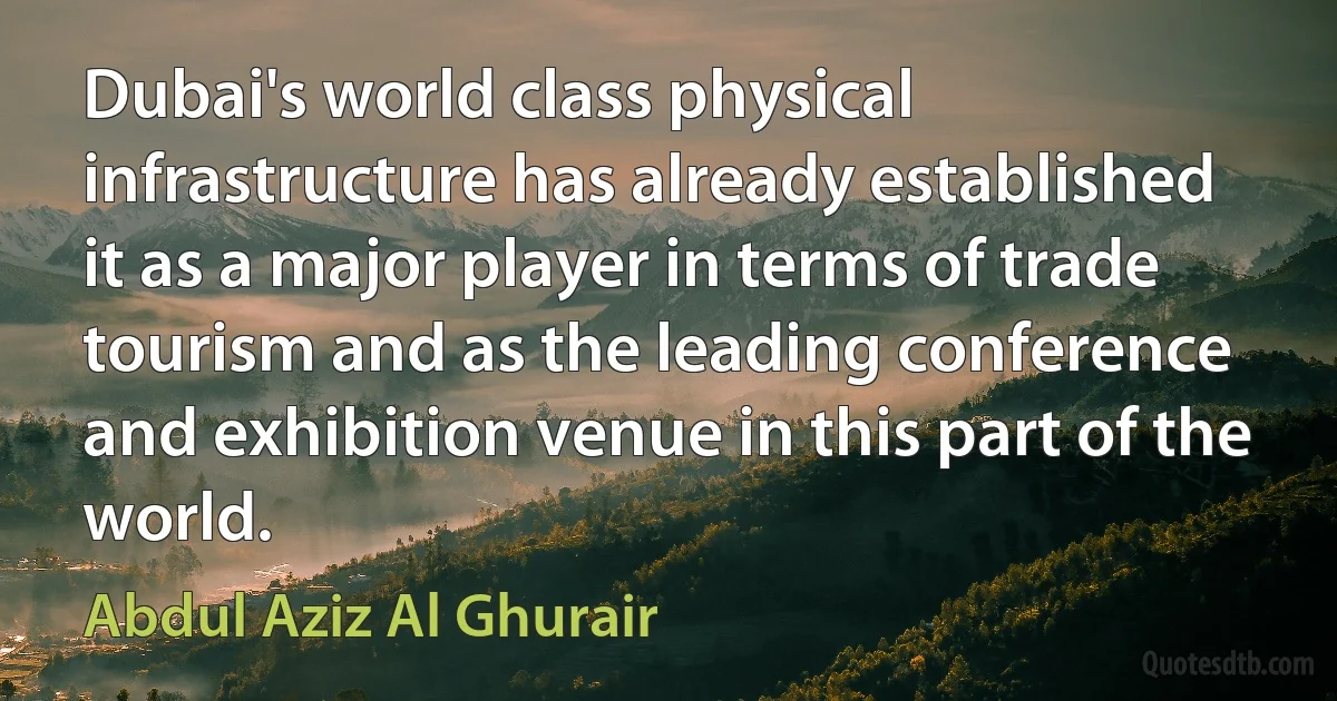 Dubai's world class physical infrastructure has already established it as a major player in terms of trade tourism and as the leading conference and exhibition venue in this part of the world. (Abdul Aziz Al Ghurair)