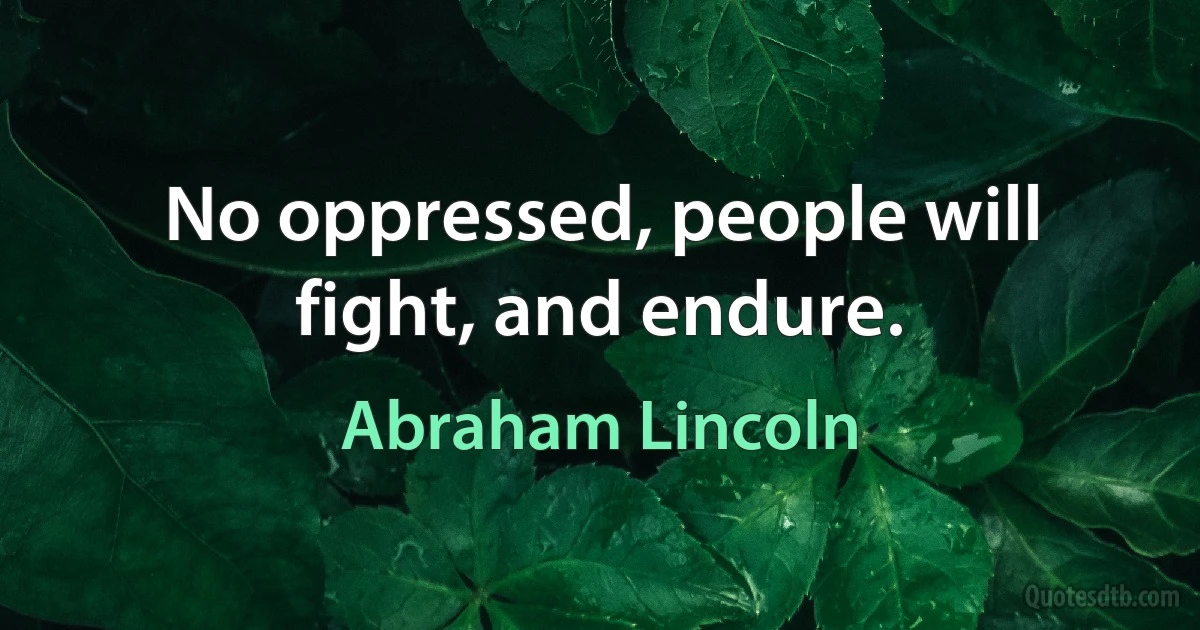 No oppressed, people will fight, and endure. (Abraham Lincoln)