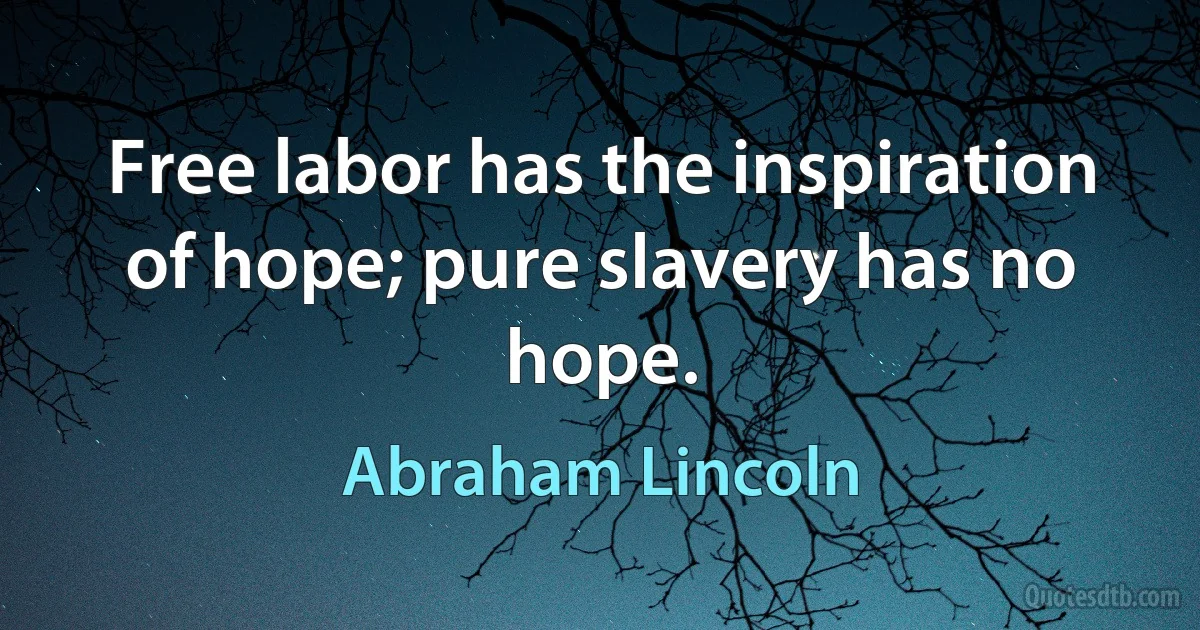 Free labor has the inspiration of hope; pure slavery has no hope. (Abraham Lincoln)