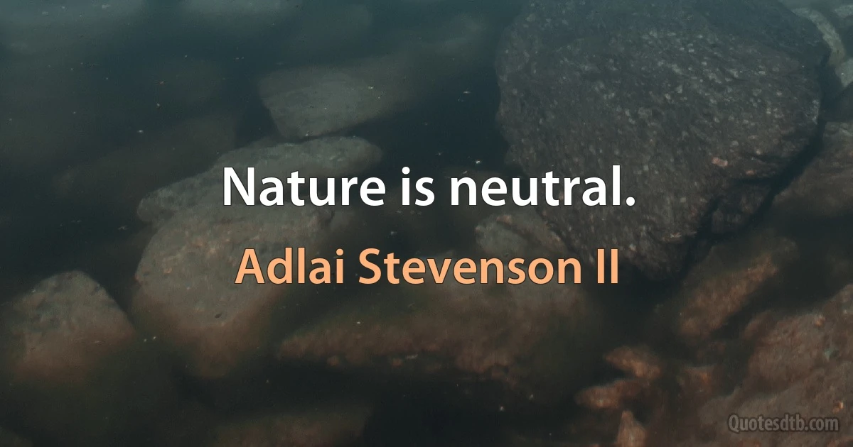 Nature is neutral. (Adlai Stevenson II)