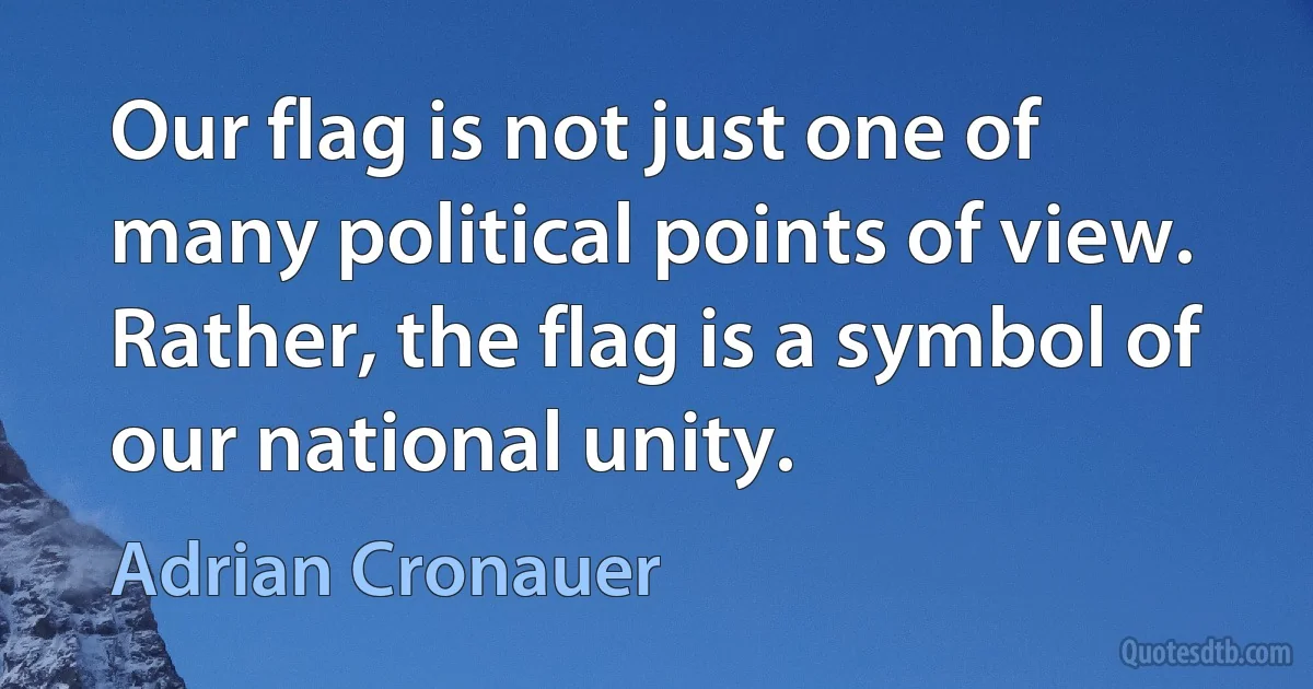 Our flag is not just one of many political points of view. Rather, the flag is a symbol of our national unity. (Adrian Cronauer)