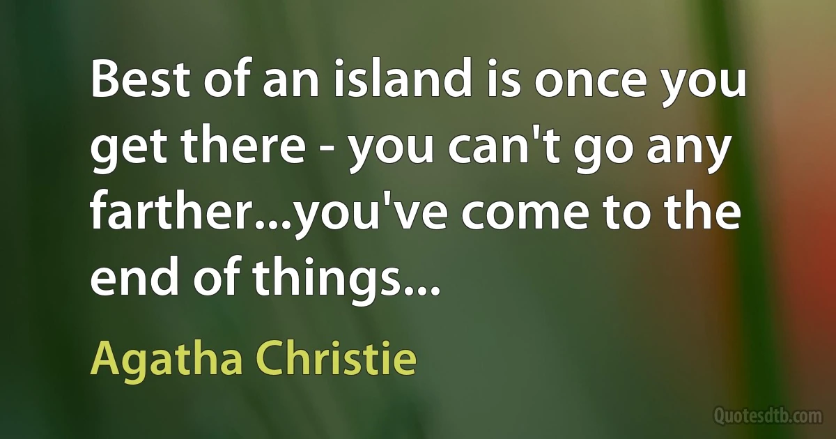 Best of an island is once you get there - you can't go any farther...you've come to the end of things... (Agatha Christie)