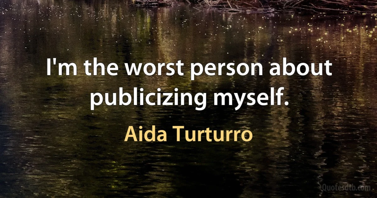 I'm the worst person about publicizing myself. (Aida Turturro)